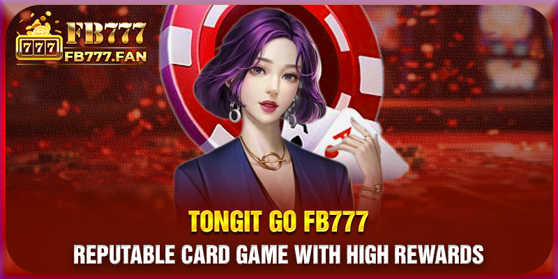 Tongit Go FB777 - Reputable card game with high rewards