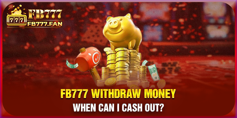 FB777 withdraw money - When can I cash out?